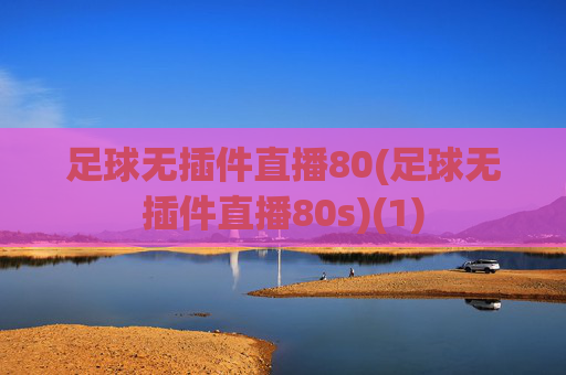 足球无插件直播80(足球无插件直播80s)(1)