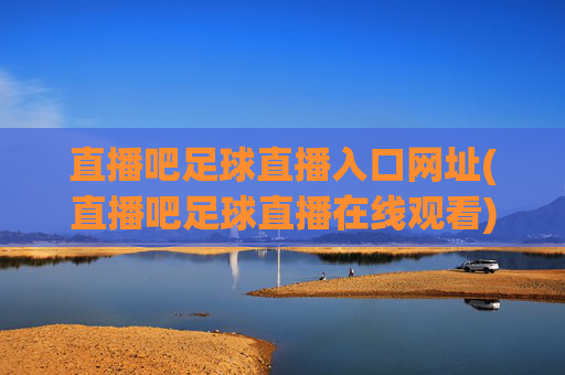 直播吧足球直播入口网址(直播吧足球直播在线观看)