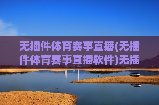 无插件体育赛事直播(无插件体育赛事直播软件)无插件体育赛事直播软件