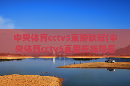 中央体育cctv5直播欧冠(中央体育cctv5直播在线观看)中央体育cctv5直播欧冠在线观看