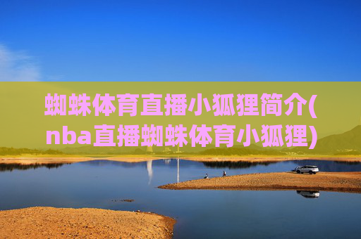 蜘蛛体育直播小狐狸简介(nba直播蜘蛛体育小狐狸)