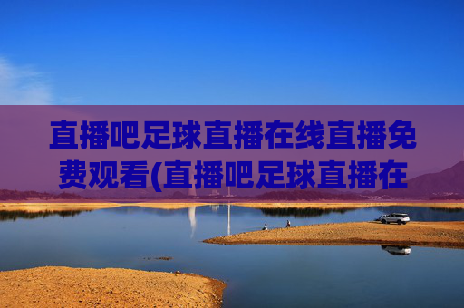 直播吧足球直播在线直播免费观看(直播吧足球直播在线观看)