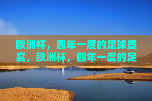 欧洲杯,四年一度的足球盛宴,欧洲杯,四年一度的足球盛宴