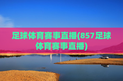 足球体育赛事直播(857足球体育赛事直播)