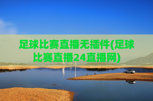 足球比赛直播无插件(足球比赛直播24直播网)