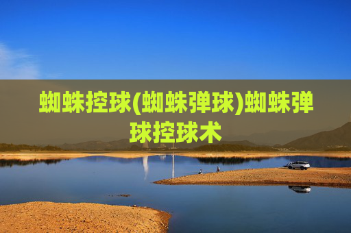 蜘蛛控球(蜘蛛弹球)蜘蛛弹球控球术