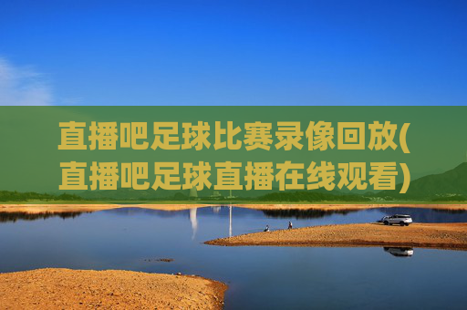 直播吧足球比赛录像回放(直播吧足球直播在线观看)