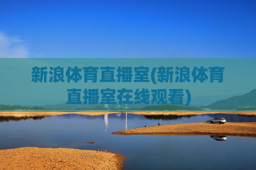新浪体育直播室(新浪体育直播室在线观看)