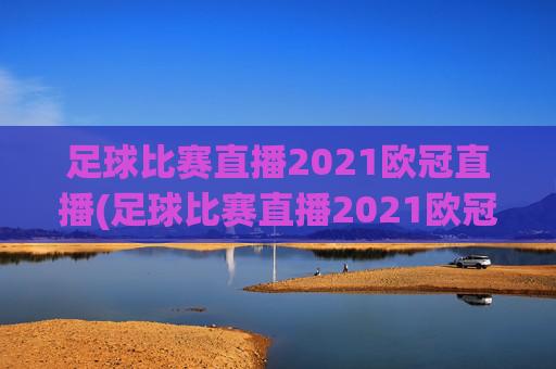 足球比赛直播2021欧冠直播(足球比赛直播2021欧冠直播回放)