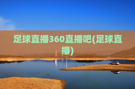 足球直播360直播吧(足球直播)