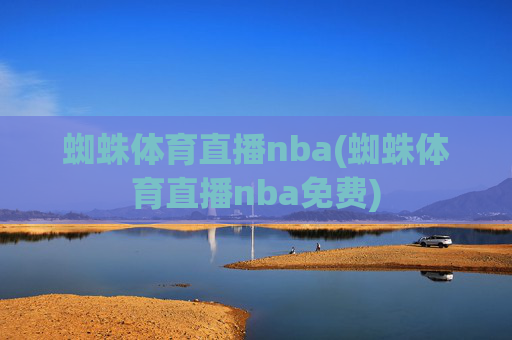 蜘蛛体育直播nba(蜘蛛体育直播nba免费)