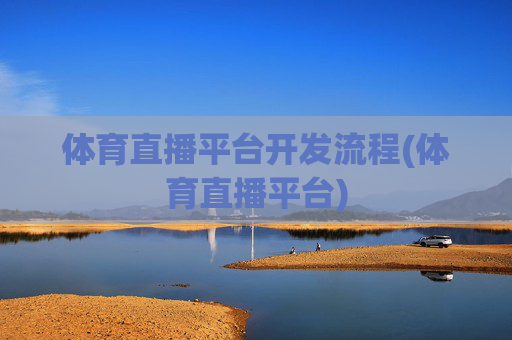 体育直播平台开发流程(体育直播平台)