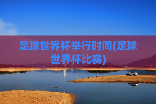 足球世界杯举行时间(足球世界杯比赛)