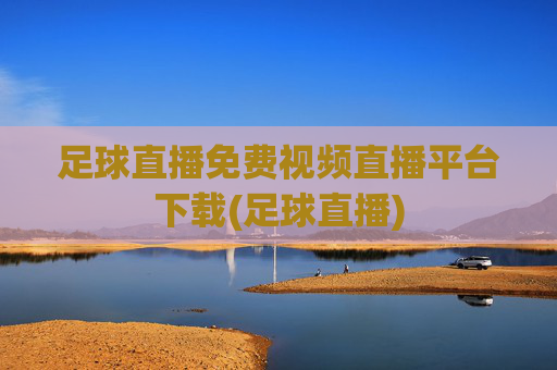 足球直播免费视频直播平台下载(足球直播)