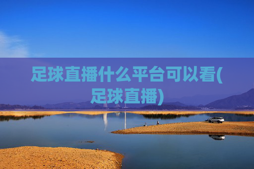 足球直播什么平台可以看(足球直播)