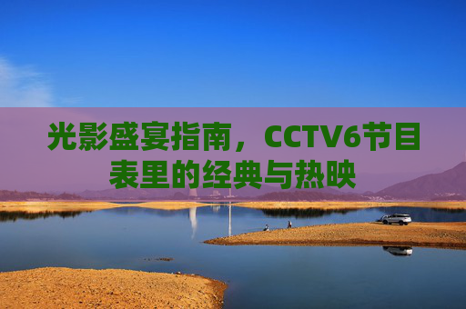 光影盛宴指南,CCTV6节目表里的经典与热映
