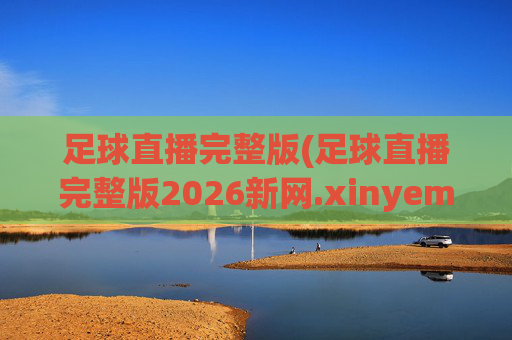 足球直播完整版(足球直播完整版2026新网.xinyemian.中国)(1)足球直播完整版