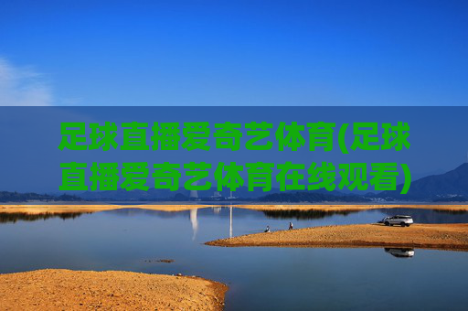足球直播爱奇艺体育(足球直播爱奇艺体育在线观看)(1)