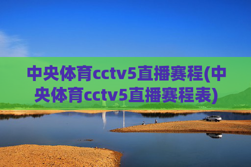 中央体育cctv5直播赛程(中央体育cctv5直播赛程表)