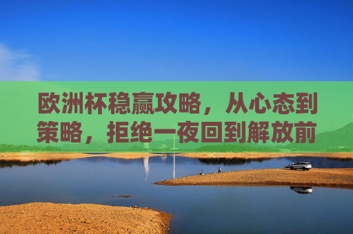 欧洲杯稳赢攻略,从心态到策略,拒绝一夜回到解放前,欧洲杯稳赢攻略,从心态到策略,拒绝一夜回到解放前