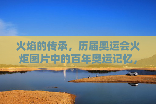 火焰的传承,历届奥运会火炬图片中的百年奥运记忆,火炬映百年,奥运火焰的传承记忆