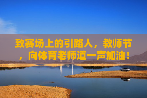 致赛场上的引路人,教师节,向体育老师道一声加油!赛场引路人,教师节为体育老师加油!