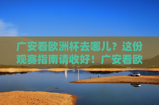广安看欧洲杯去哪儿?这份观赛指南请收好!广安看欧洲杯去哪儿?观赛指南请收好!