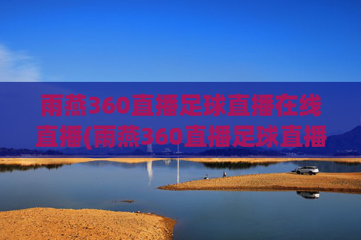 雨燕360直播足球直播在线直播(雨燕360直播足球直播在线直播中国女蓝)