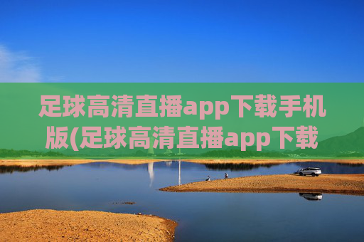 足球高清直播app下载手机版(足球高清直播app下载手机版)