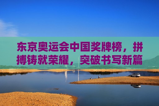 东京奥运会中国奖牌榜，拼搏铸就荣耀，突破书写新篇，东京奥运中国奖牌榜，拼搏铸就荣耀，突破书写新篇