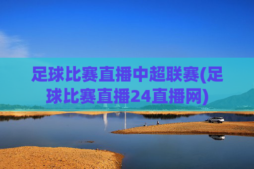足球比赛直播中超联赛(足球比赛直播24直播网)