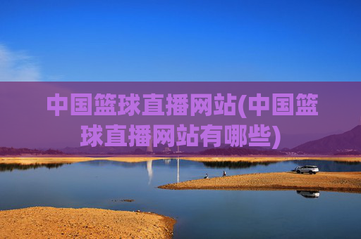 中国篮球直播网站(中国篮球直播网站有哪些)