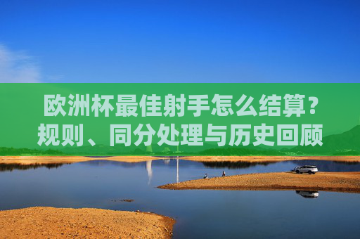 欧洲杯最佳射手怎么结算？规则、同分处理与历史回顾，欧洲杯最佳射手结算，规则、同分处理与历史回顾