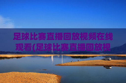 足球比赛直播回放视频在线观看(足球比赛直播回放视频在线观看免费)