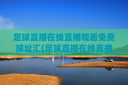 足球直播在线直播观看免费球址汇(足球直播在线直播观看免费篮球)