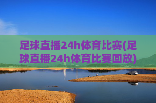 足球直播24h体育比赛(足球直播24h体育比赛回放)