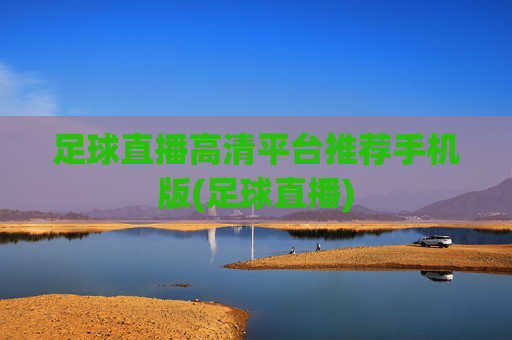 足球直播高清平台推荐手机版(足球直播)