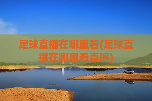 足球直播在哪里看(足球直播在哪里看直播)