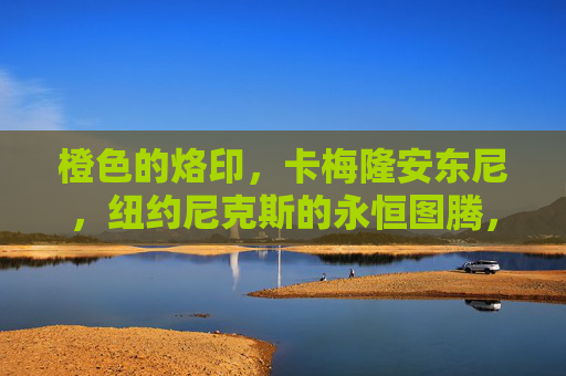 橙色的烙印,卡梅隆安东尼,纽约尼克斯的永恒图腾,橙色烙印,安东尼的尼克斯永恒图腾