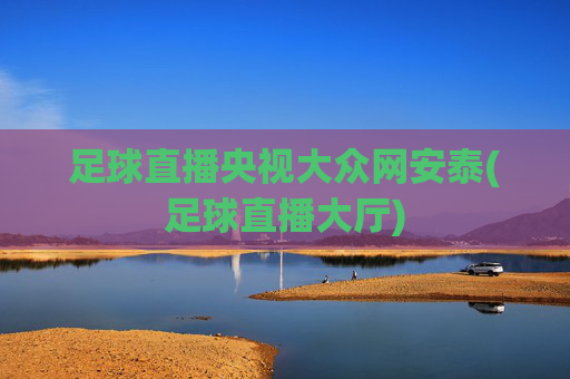 足球直播央视大众网安泰(足球直播大厅)