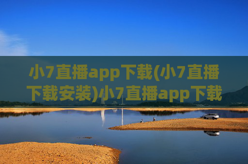 小7直播app下载(小7直播下载安装)小7直播app下载安装