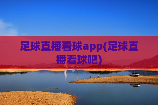 足球直播看球app(足球直播看球吧)