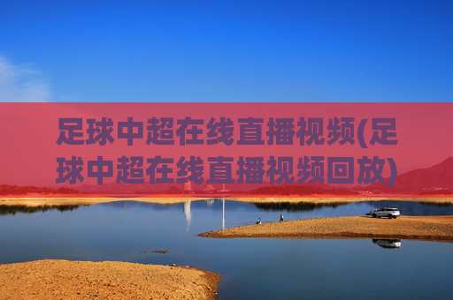 足球中超在线直播视频(足球中超在线直播视频回放)