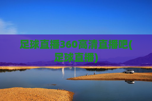 足球直播360高清直播吧(足球直播)
