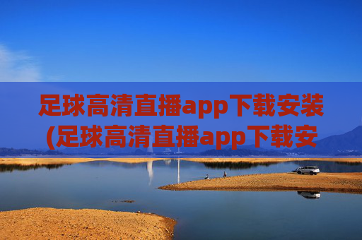 足球高清直播app下载安装(足球高清直播app下载安装手机版)