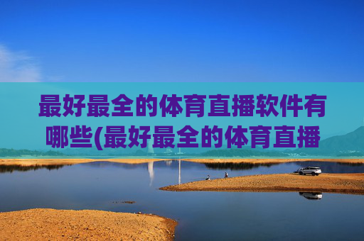 最好最全的体育直播软件有哪些(最好最全的体育直播软件有哪些免费)