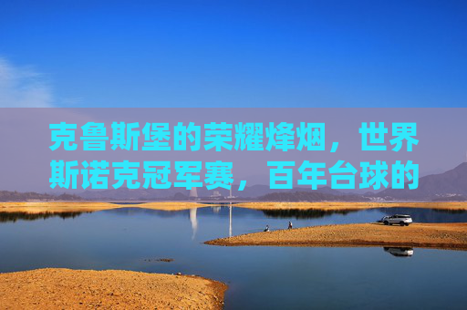 克鲁斯堡的荣耀烽烟,世界斯诺克冠军赛,百年台球的巅峰对决,克鲁斯堡百年烽烟,世界斯诺克冠军赛巅峰对决