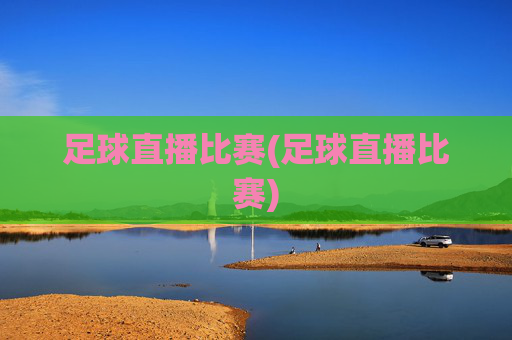 足球直播比赛(足球直播比赛)