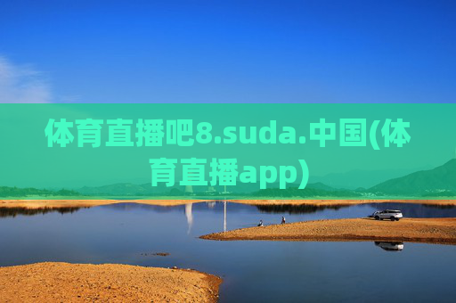 体育直播吧8.suda.中国(体育直播app)