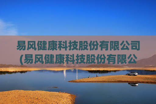 易风健康科技股份有限公司(易风健康科技股份有限公司怎么样)